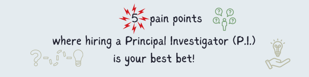 Top 5 pain points where hiring a principal investigator is your best bet